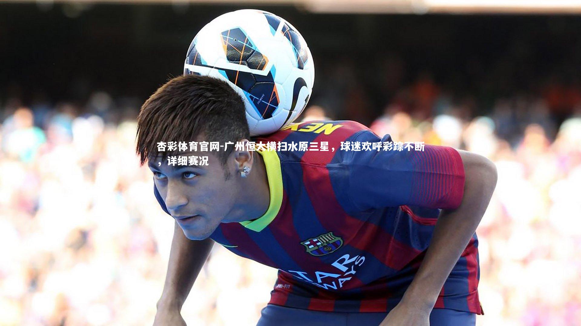 广州恒大横扫水原三星，球迷欢呼彩踪不断，详细赛况