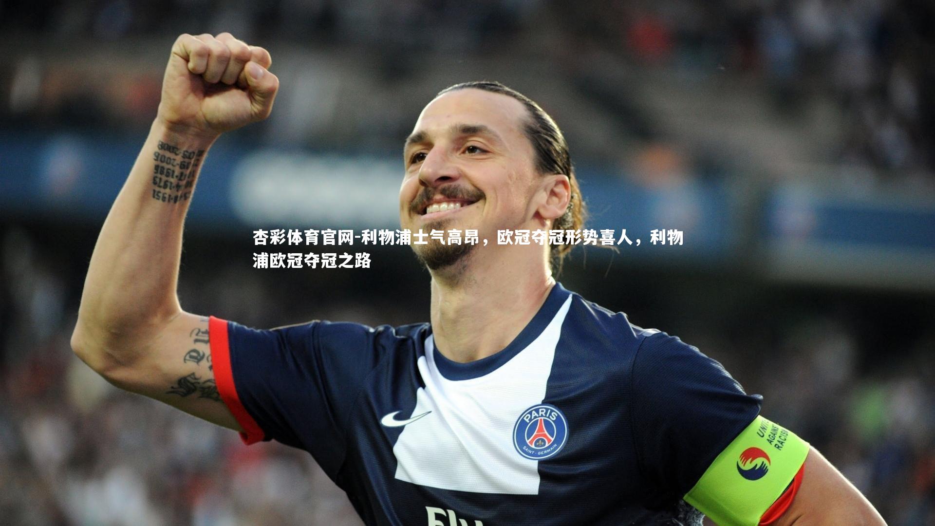 杏彩体育官网-利物浦士气高昂，欧冠夺冠形势喜人，利物浦欧冠夺冠之路