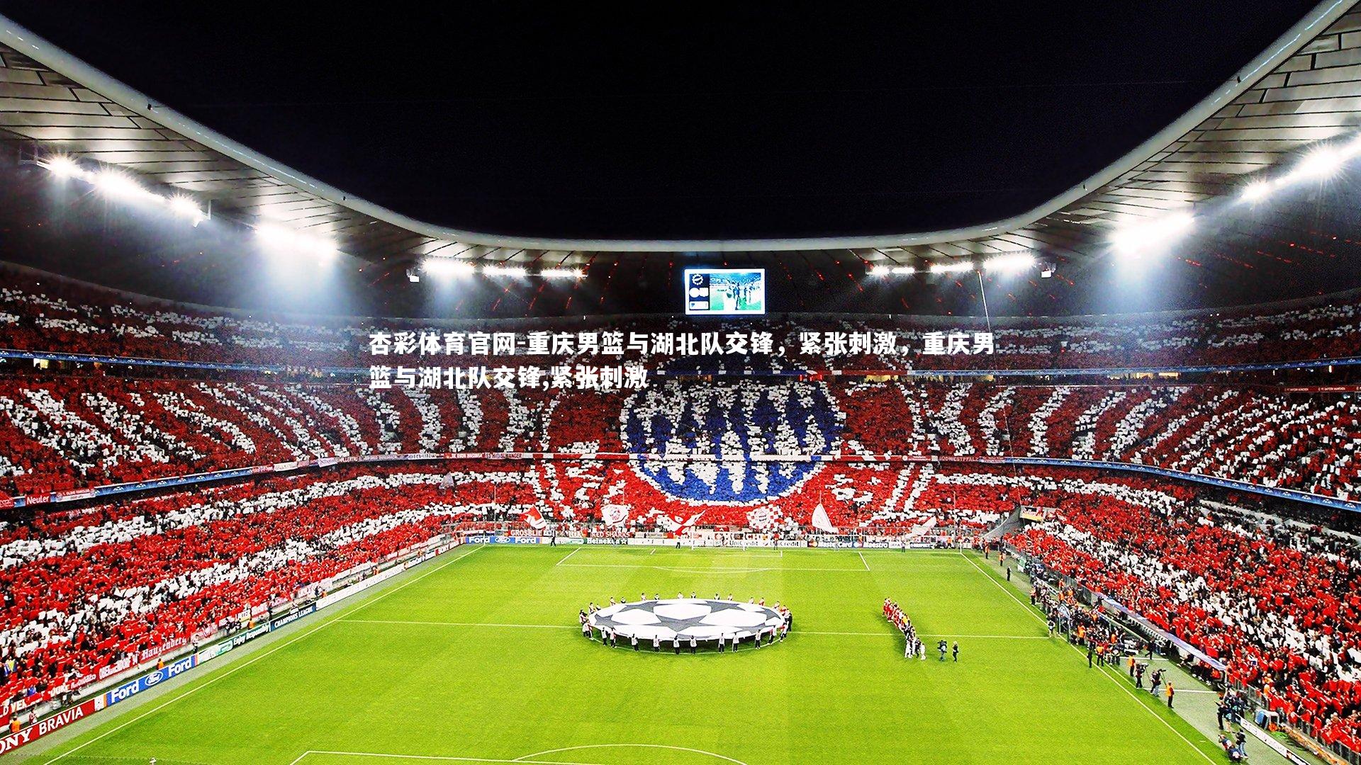 杏彩体育官网-重庆男篮与湖北队交锋，紧张刺激，重庆男篮与湖北队交锋,紧张刺激