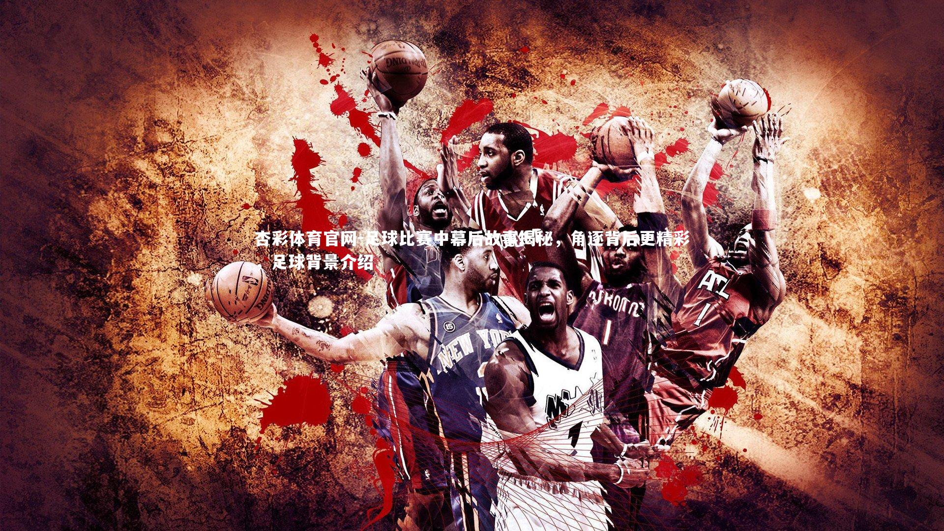 杏彩体育官网-足球比赛中幕后故事揭秘，角逐背后更精彩，足球背景介绍