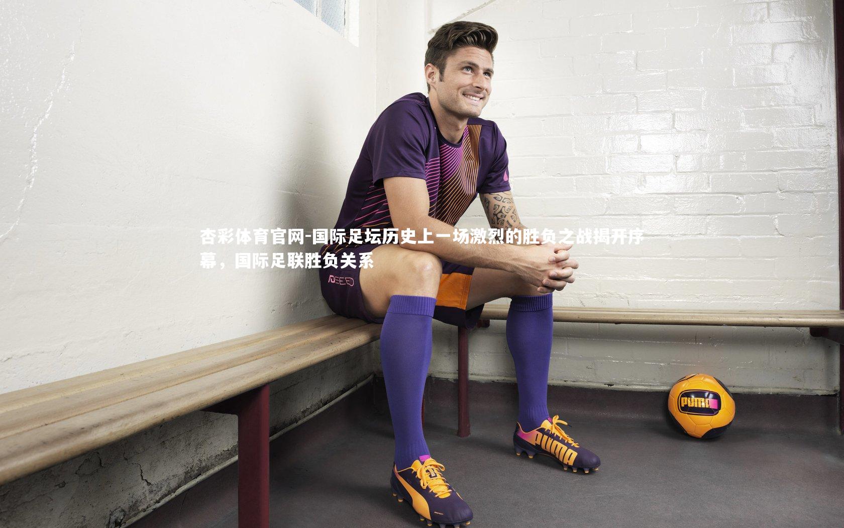 国际足坛历史上一场激烈的胜负之战揭开序幕,国际足联胜负关系