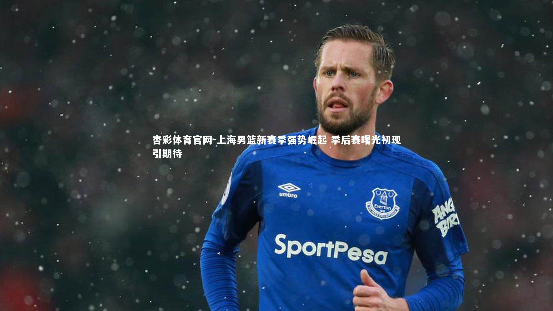 杏彩体育官网-上海男篮新赛季强势崛起 季后赛曙光初现引期待