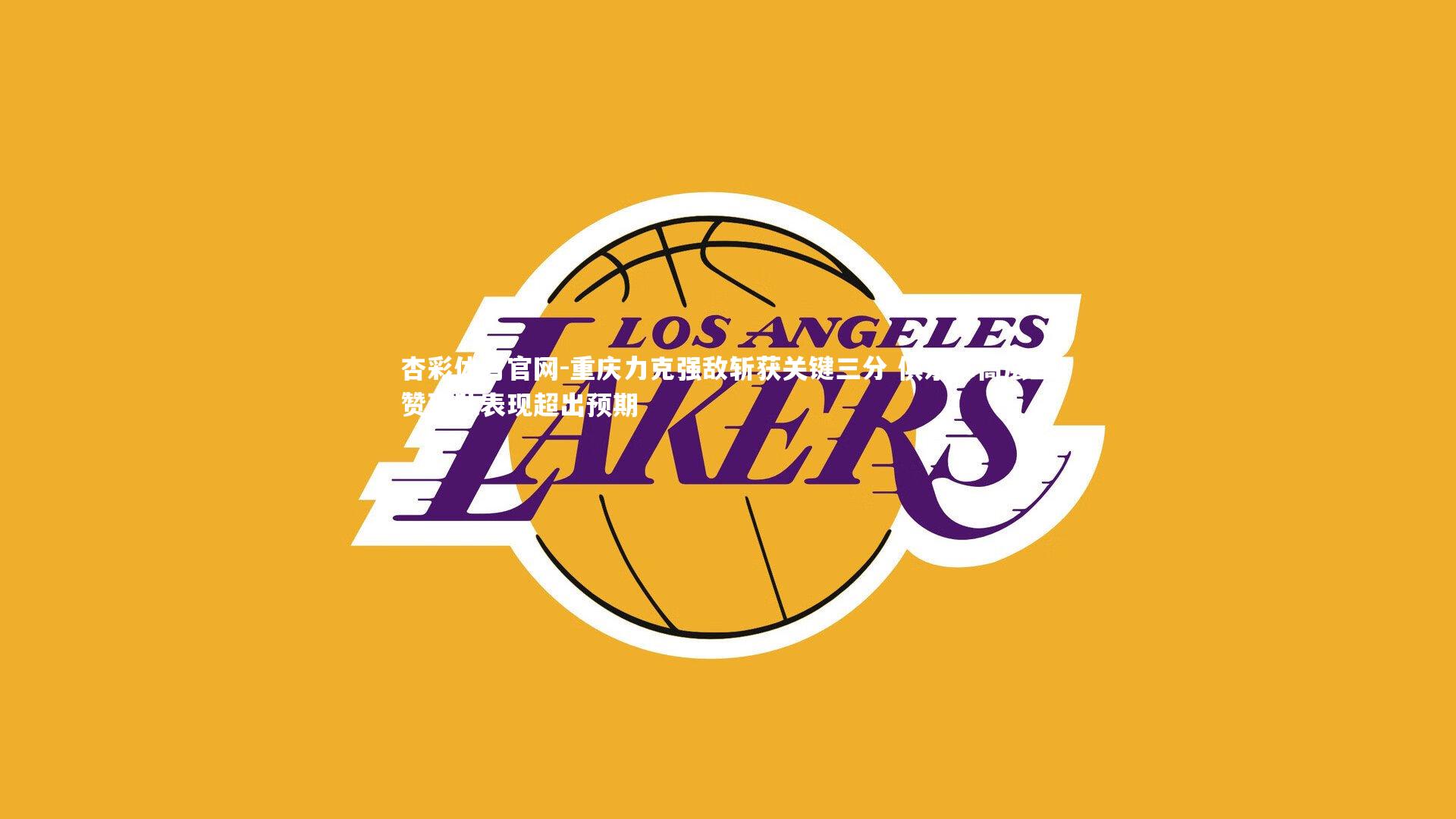 杏彩体育官网-重庆力克强敌斩获关键三分 俱乐部高层盛赞球队表现超出预期